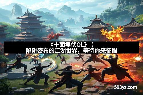 《十面埋伏OL》：陷阱密布的江湖世界，等待你来征服