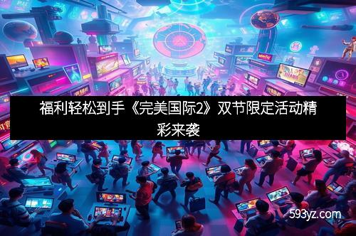福利轻松到手《完美国际2》双节限定活动精彩来袭