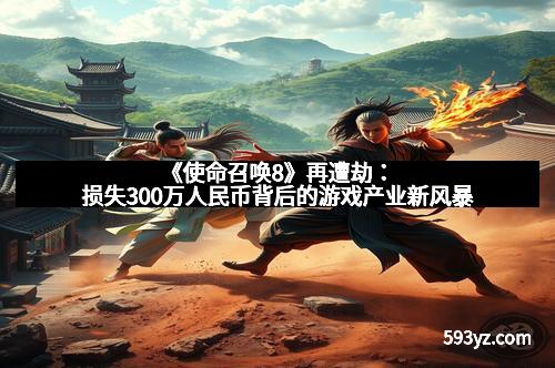 《使命召唤8》再遭劫：损失300万人民币背后的游戏产业新风暴