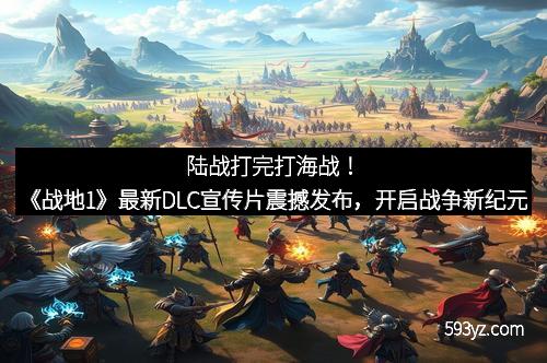 陆战打完打海战！《战地1》最新DLC宣传片震撼发布，开启战争新纪元