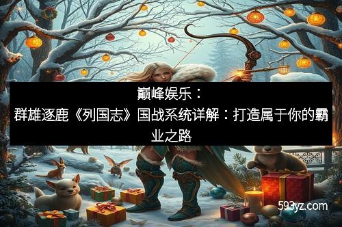 巅峰娱乐：群雄逐鹿《列国志》国战系统详解：打造属于你的霸业之路