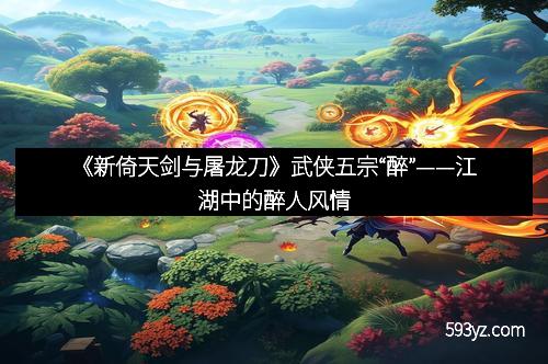 《新倚天剑与屠龙刀》武侠五宗“醉”——江湖中的醉人风情